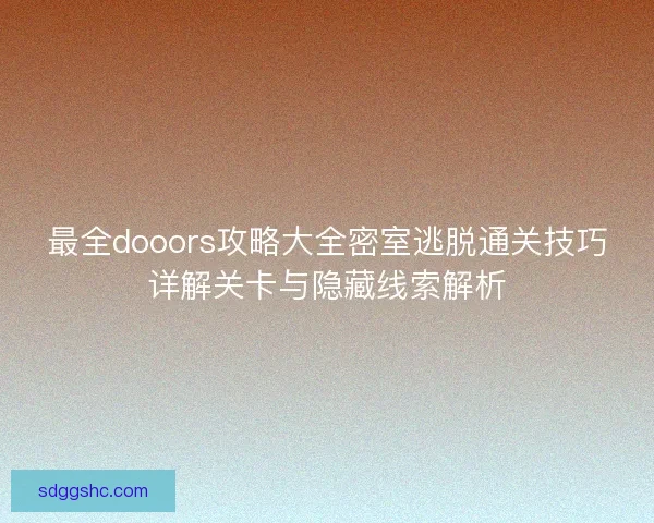 最全dooors攻略大全密室逃脱通关技巧详解关卡与隐藏线索解析