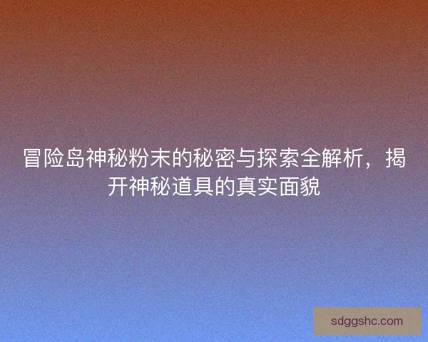 冒险岛神秘粉末的秘密与探索全解析，揭开神秘道具的真实面貌