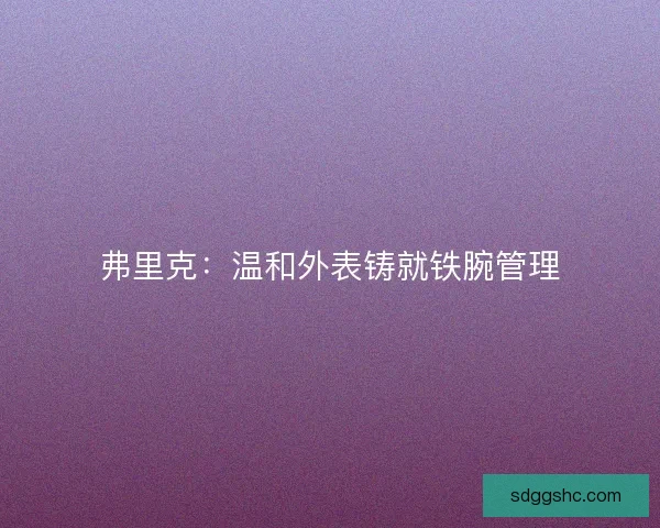 弗里克：温和外表铸就铁腕管理