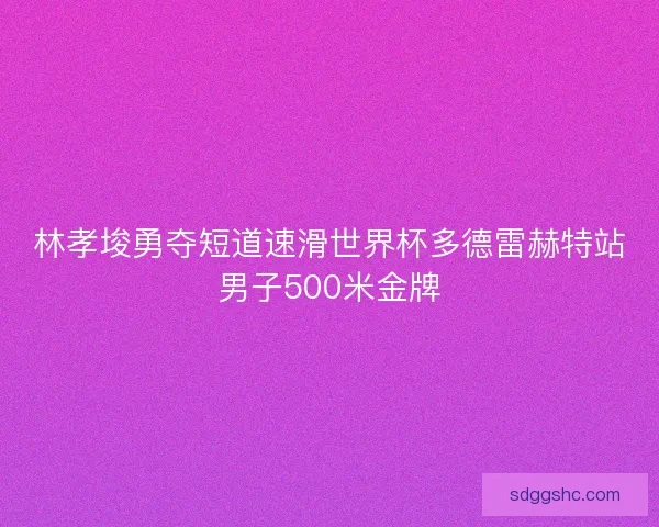 林孝埈勇夺短道速滑世界杯多德雷赫特站男子500米金牌