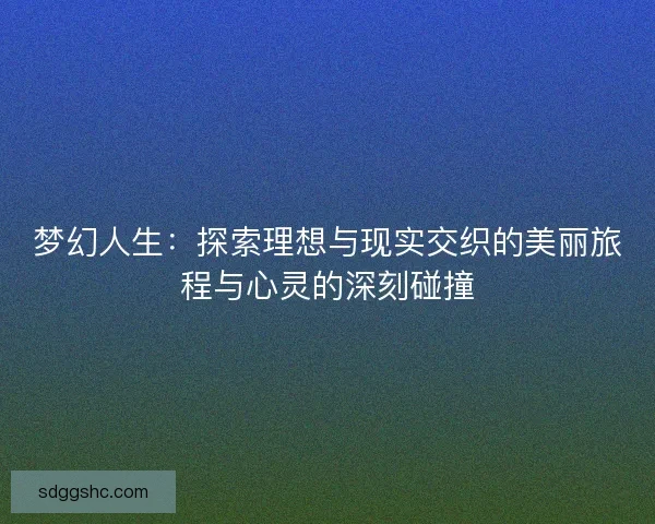 梦幻人生：探索理想与现实交织的美丽旅程与心灵的深刻碰撞