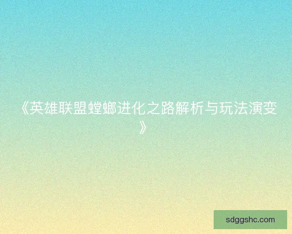 《英雄联盟螳螂进化之路解析与玩法演变》