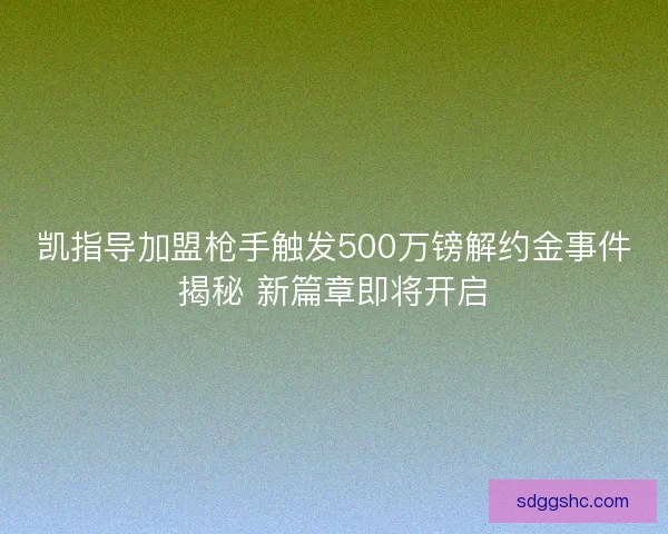 凯指导加盟枪手触发500万镑解约金事件揭秘 新篇章即将开启